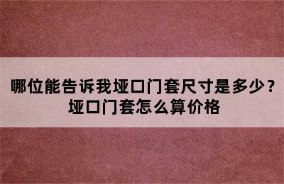 哪位能告诉我垭口门套尺寸是多少？ 垭口门套怎么算价格